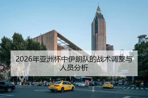 2026年亚洲杯中伊朗队的战术调整与人员分析