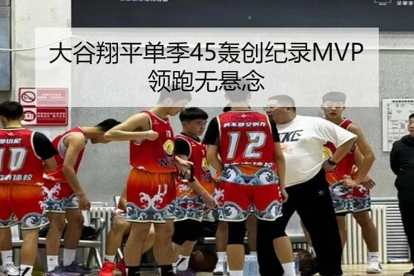 大谷翔平单季45轰创纪录MVP领跑无悬念
