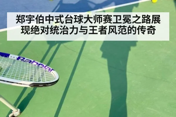 郑宇伯中式台球大师赛卫冕之路展现绝对统治力与王者风范的传奇