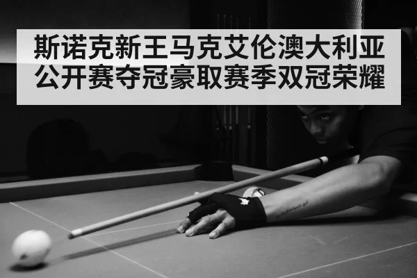 斯诺克新王马克艾伦澳大利亚公开赛夺冠豪取赛季双冠荣耀