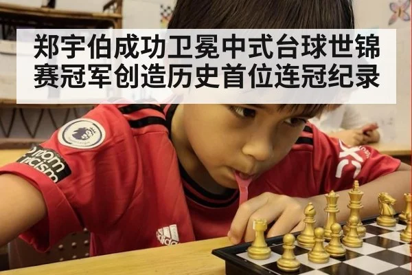 郑宇伯成功卫冕中式台球世锦赛冠军创造历史首位连冠纪录