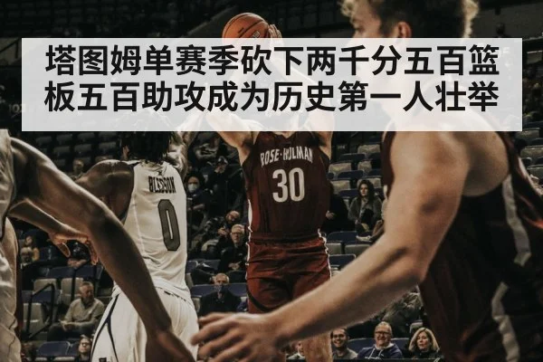 塔图姆单赛季砍下两千分五百篮板五百助攻成为历史第一人壮举
